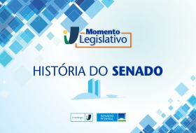 Momento Legislativo: História do Senado